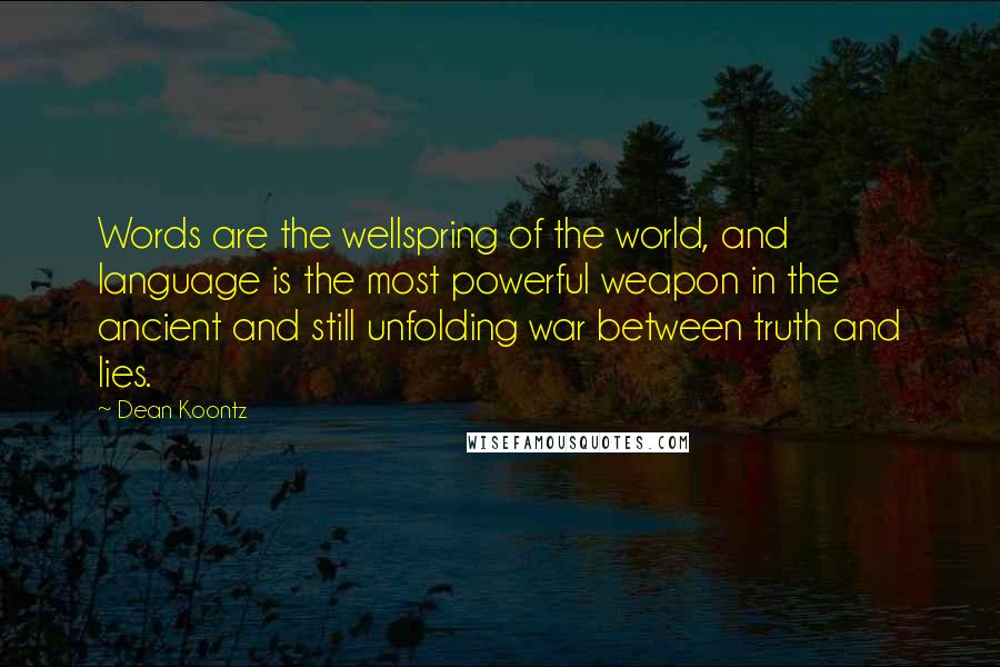 Dean Koontz Quotes: Words are the wellspring of the world, and language is the most powerful weapon in the ancient and still unfolding war between truth and lies.