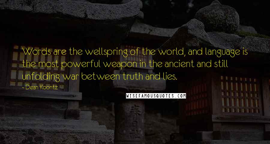 Dean Koontz Quotes: Words are the wellspring of the world, and language is the most powerful weapon in the ancient and still unfolding war between truth and lies.
