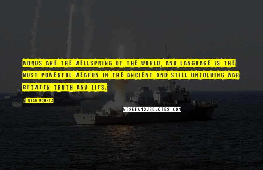 Dean Koontz Quotes: Words are the wellspring of the world, and language is the most powerful weapon in the ancient and still unfolding war between truth and lies.