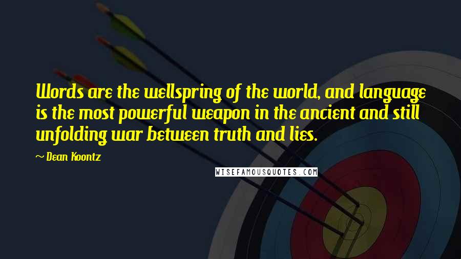 Dean Koontz Quotes: Words are the wellspring of the world, and language is the most powerful weapon in the ancient and still unfolding war between truth and lies.