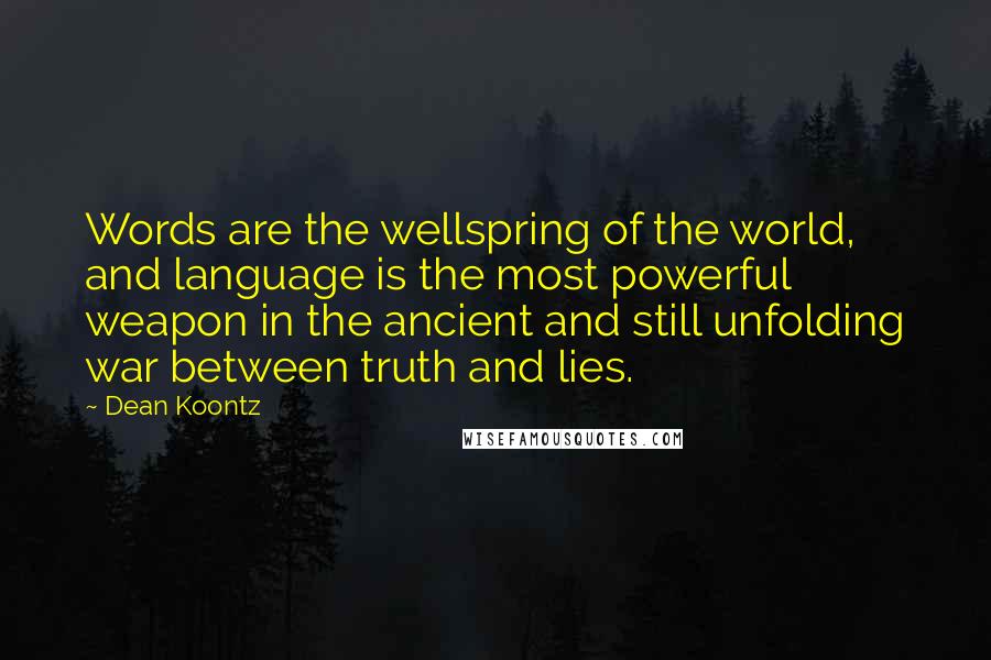 Dean Koontz Quotes: Words are the wellspring of the world, and language is the most powerful weapon in the ancient and still unfolding war between truth and lies.