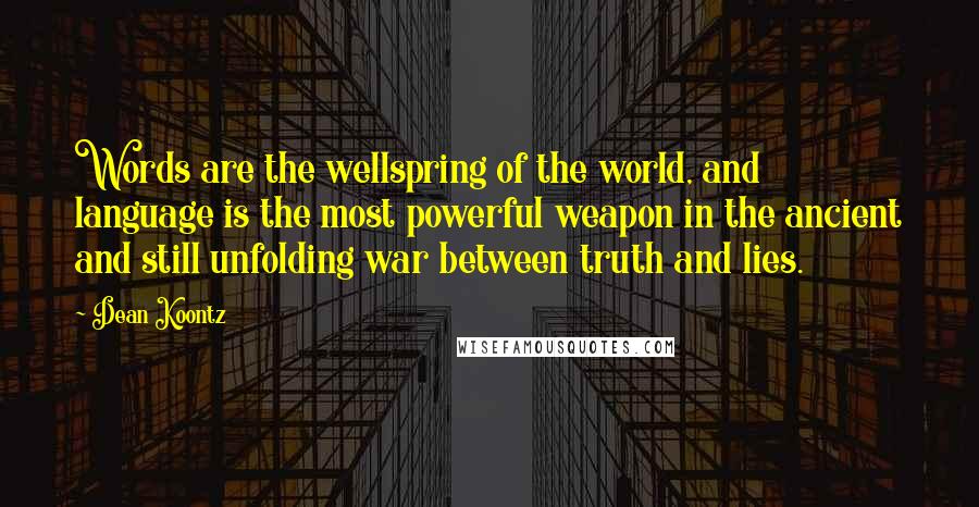 Dean Koontz Quotes: Words are the wellspring of the world, and language is the most powerful weapon in the ancient and still unfolding war between truth and lies.
