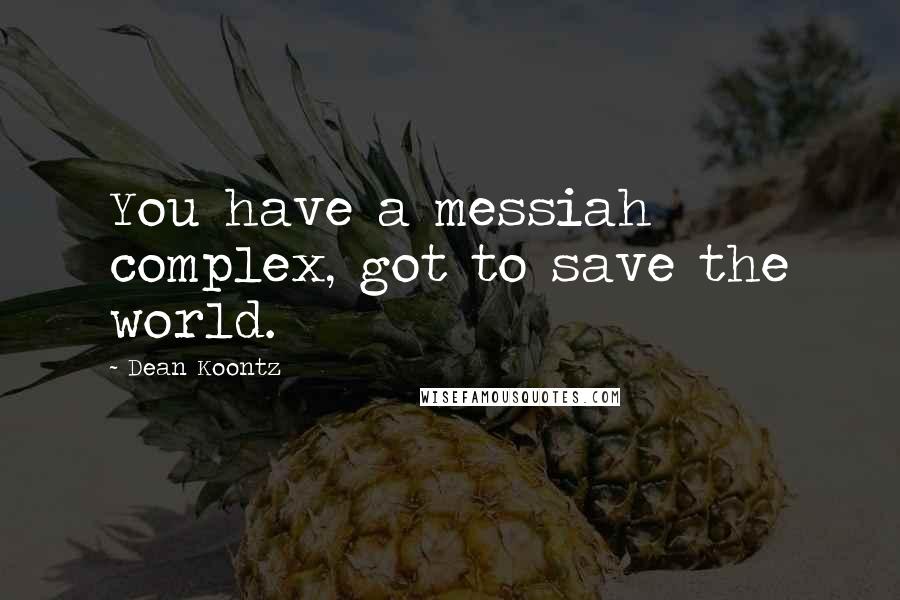 Dean Koontz Quotes: You have a messiah complex, got to save the world.