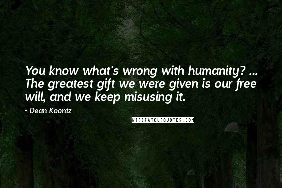 Dean Koontz Quotes: You know what's wrong with humanity? ... The greatest gift we were given is our free will, and we keep misusing it.