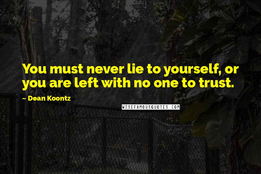 Dean Koontz Quotes: You must never lie to yourself, or you are left with no one to trust.
