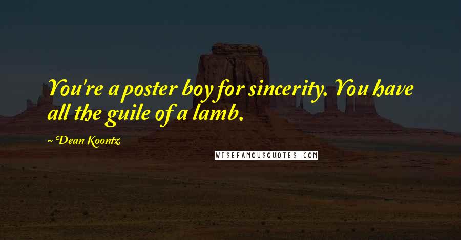 Dean Koontz Quotes: You're a poster boy for sincerity. You have all the guile of a lamb.