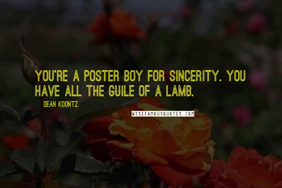 Dean Koontz Quotes: You're a poster boy for sincerity. You have all the guile of a lamb.