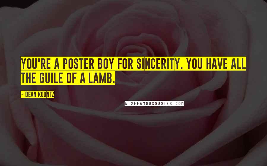 Dean Koontz Quotes: You're a poster boy for sincerity. You have all the guile of a lamb.