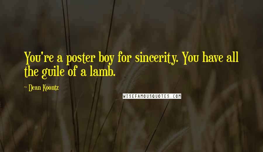 Dean Koontz Quotes: You're a poster boy for sincerity. You have all the guile of a lamb.