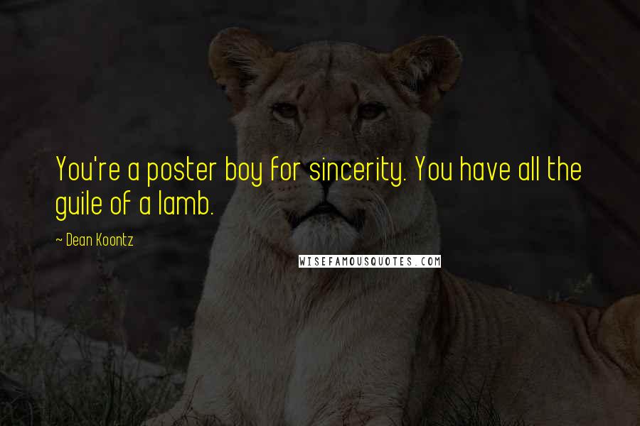 Dean Koontz Quotes: You're a poster boy for sincerity. You have all the guile of a lamb.