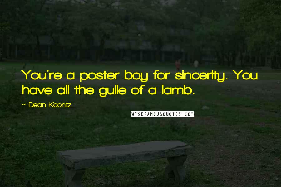 Dean Koontz Quotes: You're a poster boy for sincerity. You have all the guile of a lamb.