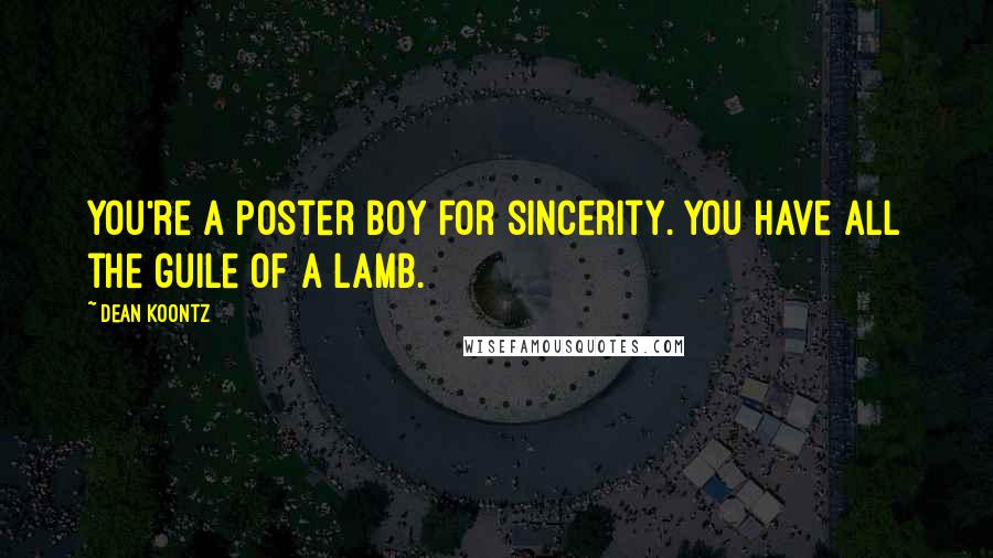 Dean Koontz Quotes: You're a poster boy for sincerity. You have all the guile of a lamb.