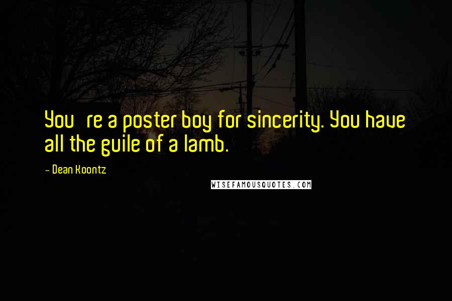 Dean Koontz Quotes: You're a poster boy for sincerity. You have all the guile of a lamb.