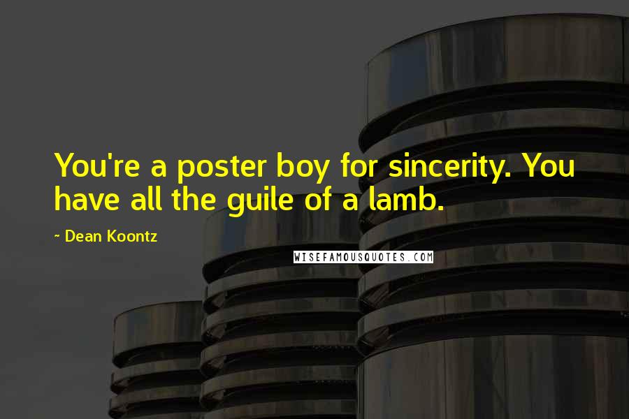 Dean Koontz Quotes: You're a poster boy for sincerity. You have all the guile of a lamb.