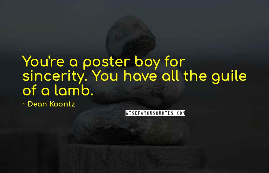 Dean Koontz Quotes: You're a poster boy for sincerity. You have all the guile of a lamb.