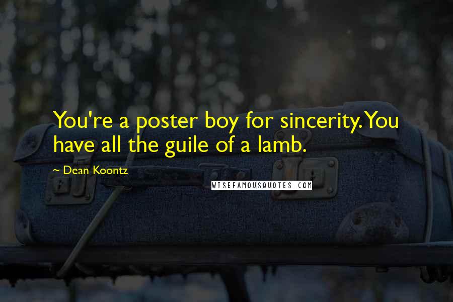 Dean Koontz Quotes: You're a poster boy for sincerity. You have all the guile of a lamb.