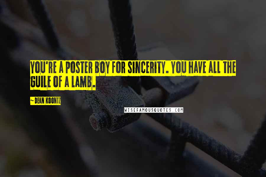 Dean Koontz Quotes: You're a poster boy for sincerity. You have all the guile of a lamb.