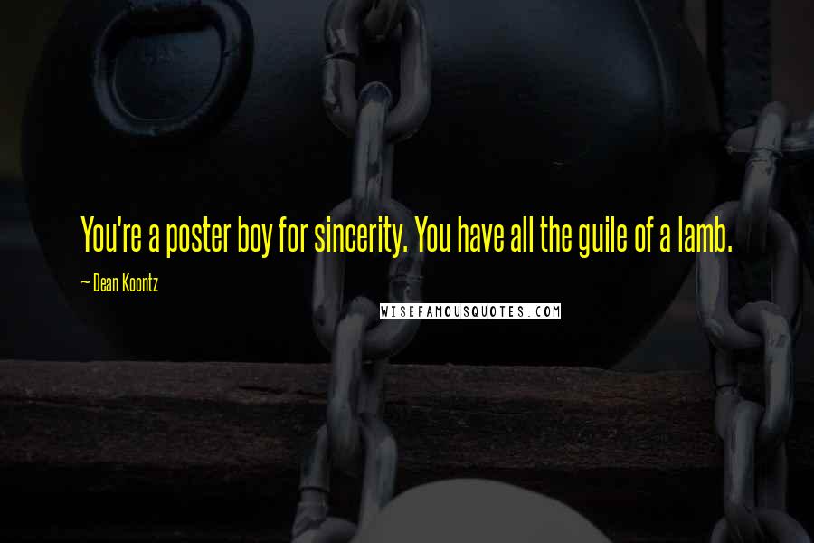 Dean Koontz Quotes: You're a poster boy for sincerity. You have all the guile of a lamb.