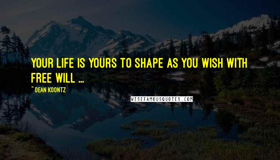 Dean Koontz Quotes: Your life is yours to shape as you wish with free will ...