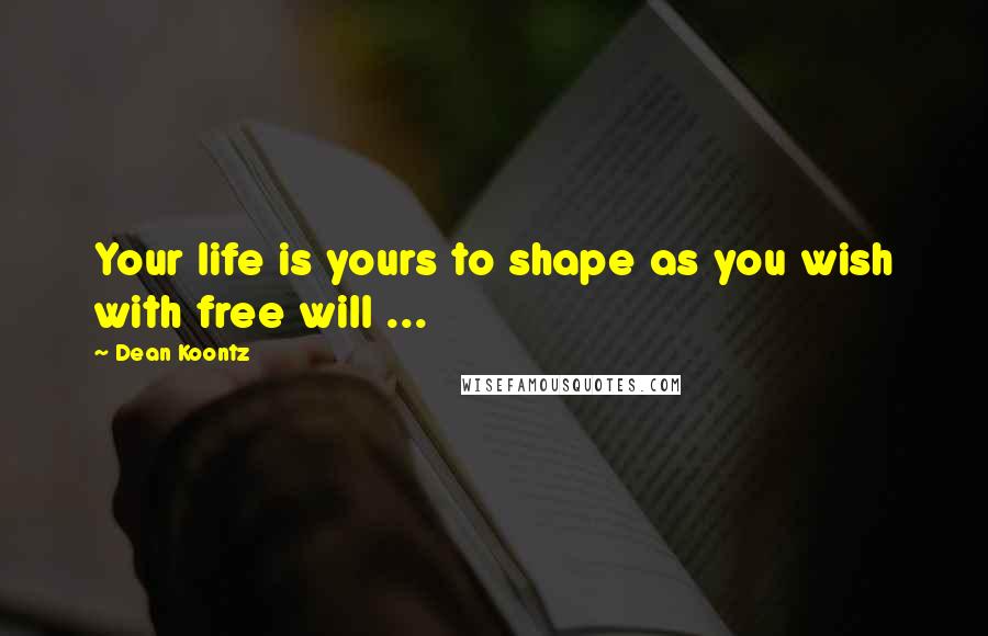 Dean Koontz Quotes: Your life is yours to shape as you wish with free will ...