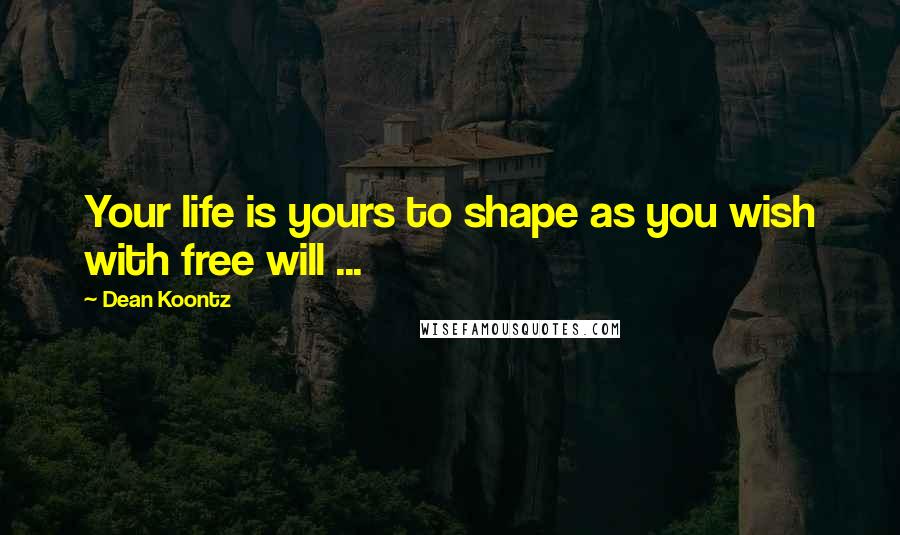 Dean Koontz Quotes: Your life is yours to shape as you wish with free will ...