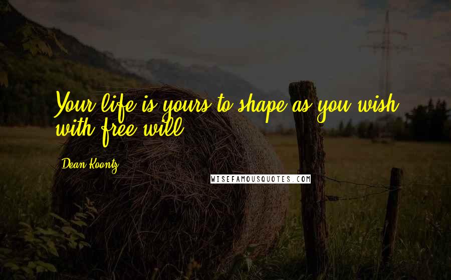 Dean Koontz Quotes: Your life is yours to shape as you wish with free will ...