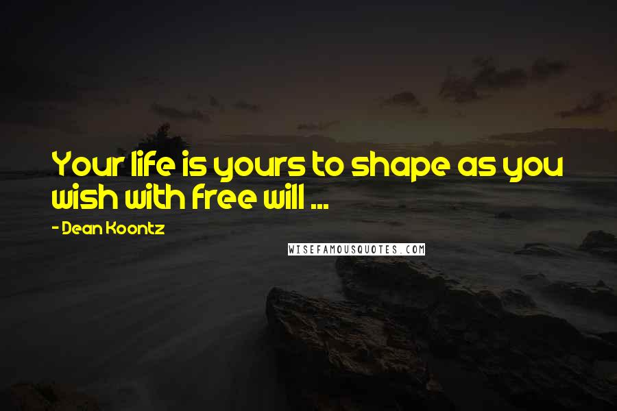 Dean Koontz Quotes: Your life is yours to shape as you wish with free will ...