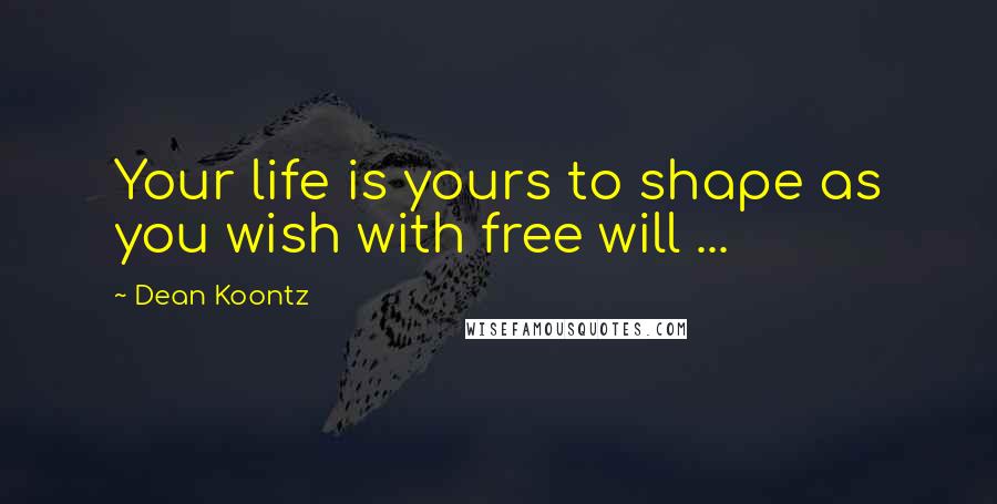 Dean Koontz Quotes: Your life is yours to shape as you wish with free will ...