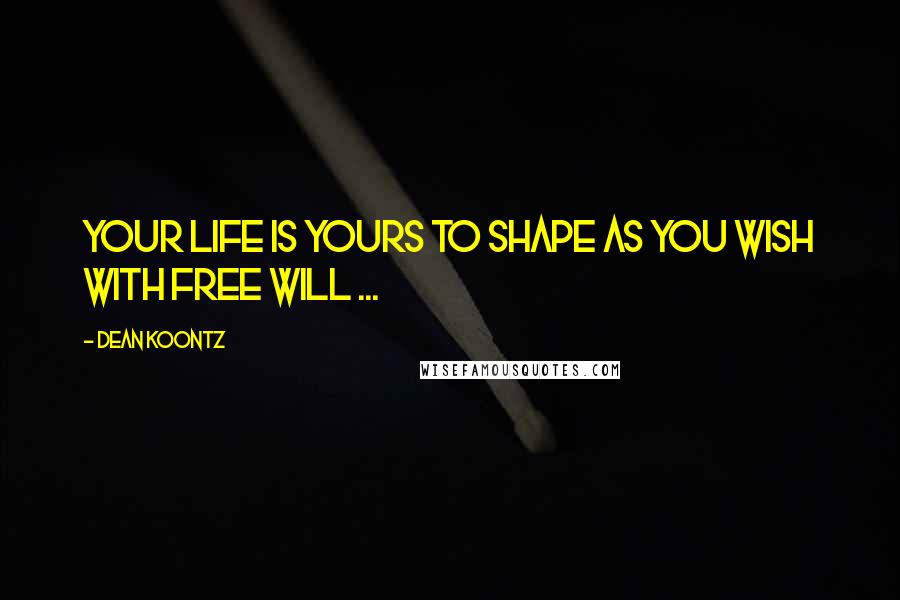 Dean Koontz Quotes: Your life is yours to shape as you wish with free will ...