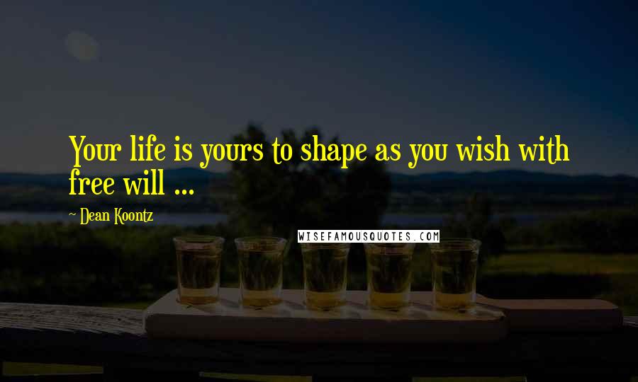 Dean Koontz Quotes: Your life is yours to shape as you wish with free will ...