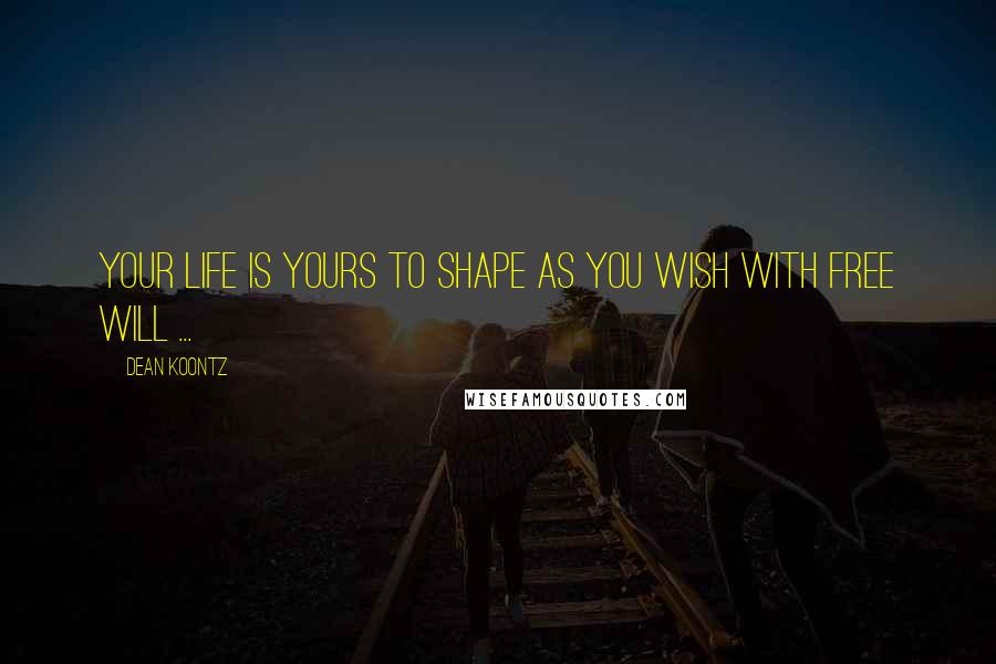 Dean Koontz Quotes: Your life is yours to shape as you wish with free will ...