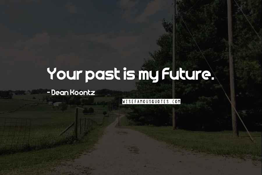 Dean Koontz Quotes: Your past is my Future.