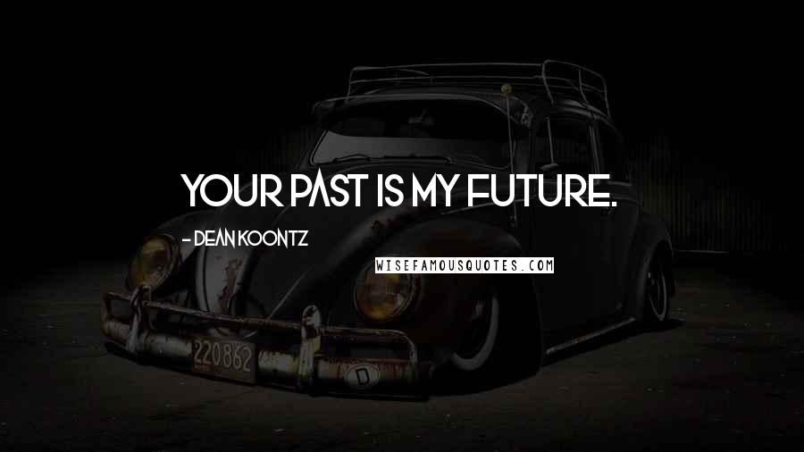 Dean Koontz Quotes: Your past is my Future.