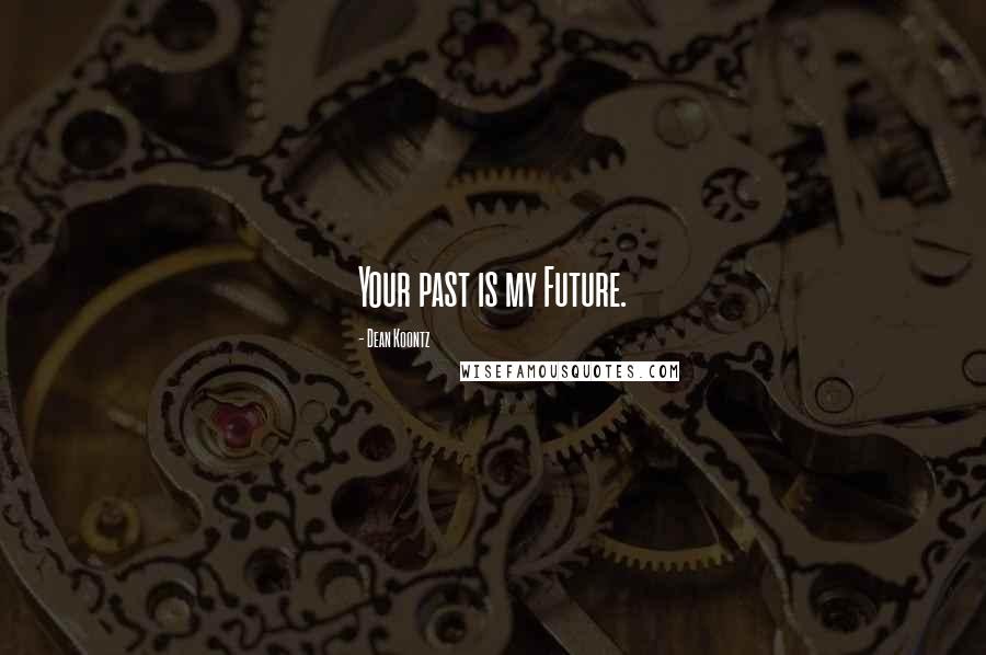 Dean Koontz Quotes: Your past is my Future.