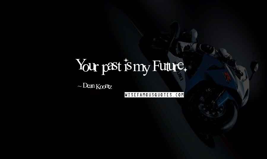 Dean Koontz Quotes: Your past is my Future.