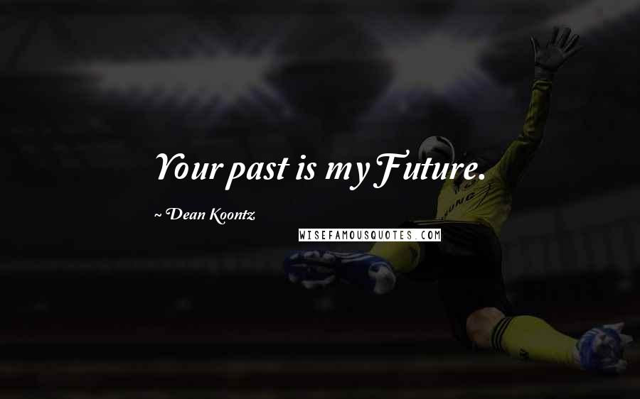 Dean Koontz Quotes: Your past is my Future.