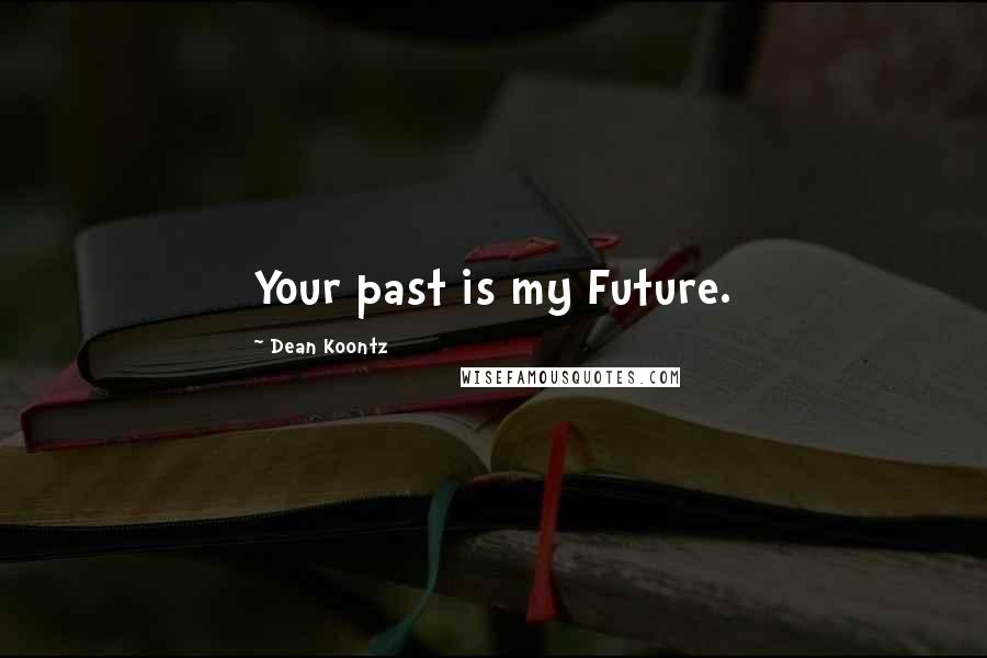 Dean Koontz Quotes: Your past is my Future.