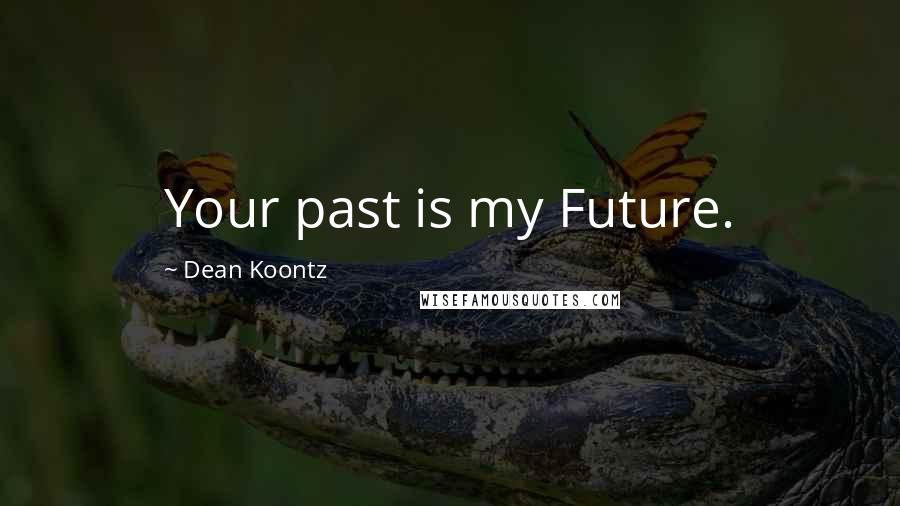 Dean Koontz Quotes: Your past is my Future.