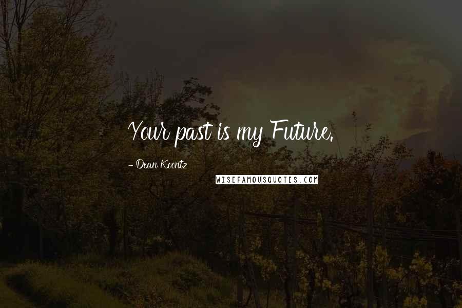 Dean Koontz Quotes: Your past is my Future.