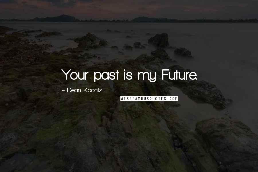 Dean Koontz Quotes: Your past is my Future.