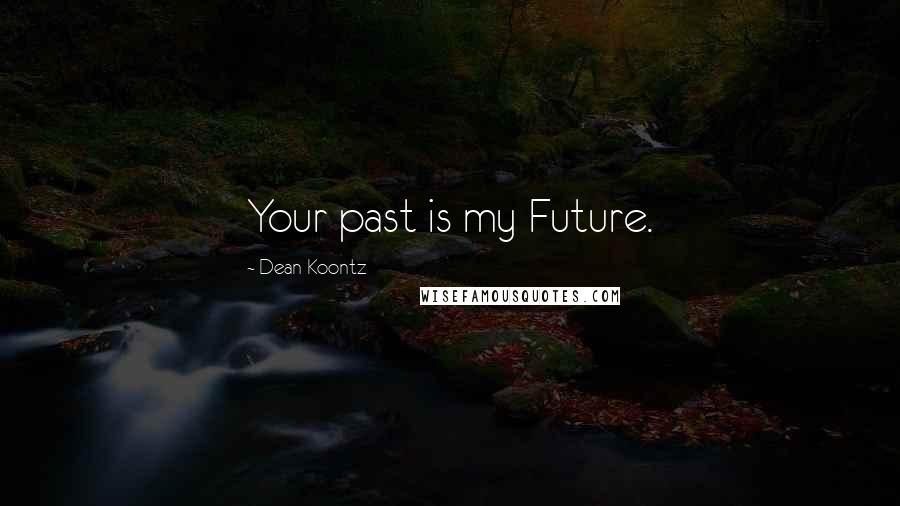 Dean Koontz Quotes: Your past is my Future.