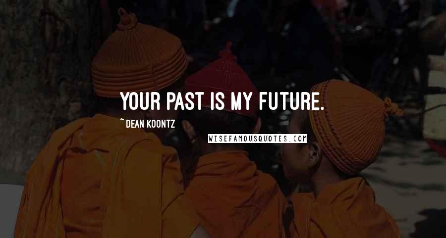 Dean Koontz Quotes: Your past is my Future.