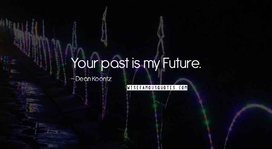 Dean Koontz Quotes: Your past is my Future.