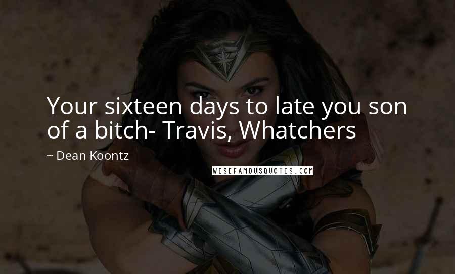 Dean Koontz Quotes: Your sixteen days to late you son of a bitch- Travis, Whatchers