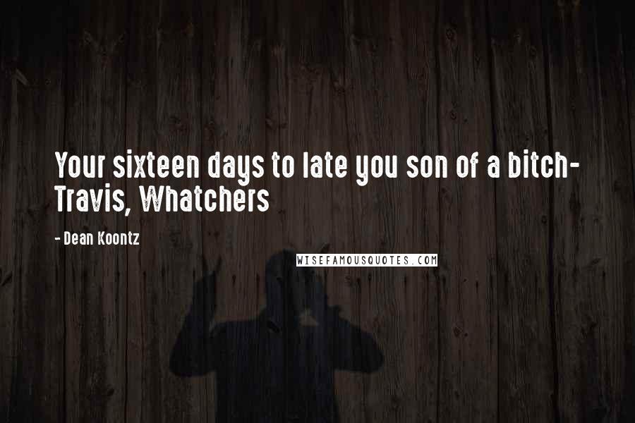 Dean Koontz Quotes: Your sixteen days to late you son of a bitch- Travis, Whatchers