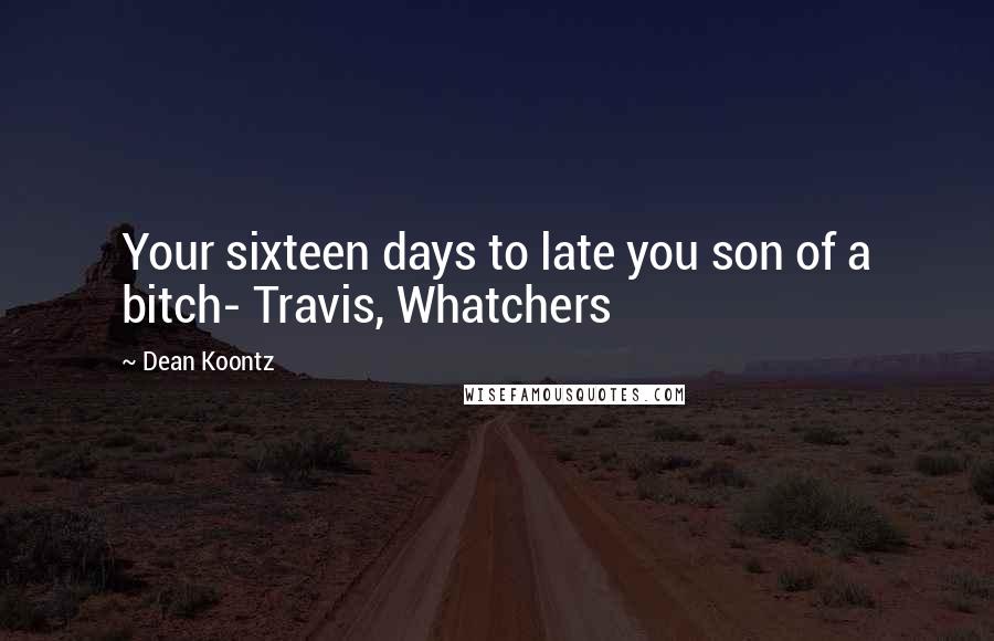 Dean Koontz Quotes: Your sixteen days to late you son of a bitch- Travis, Whatchers