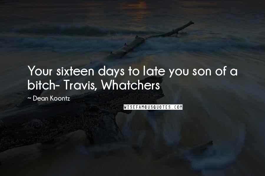 Dean Koontz Quotes: Your sixteen days to late you son of a bitch- Travis, Whatchers