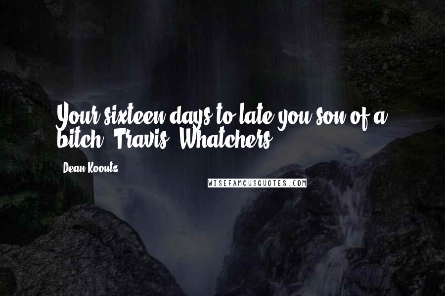 Dean Koontz Quotes: Your sixteen days to late you son of a bitch- Travis, Whatchers