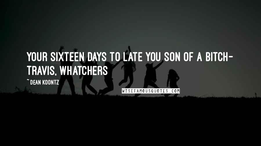 Dean Koontz Quotes: Your sixteen days to late you son of a bitch- Travis, Whatchers