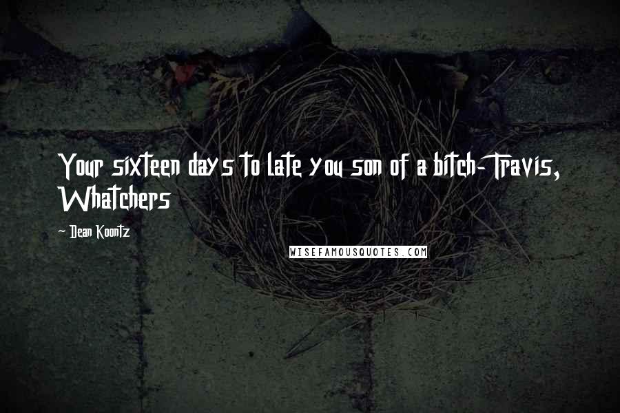 Dean Koontz Quotes: Your sixteen days to late you son of a bitch- Travis, Whatchers